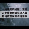 一段迷离的秘密：漂亮人妻被老板疯狂进入背后的欲望纠葛与悔恨故事