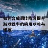 如何合成最佳阵容提升游戏胜率的实用攻略与建议