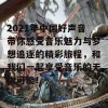 2021年中国好声音带你感受音乐魅力与梦想追逐的精彩旅程，和我们一起享受音乐的无限可能！