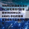 孕妈妈们的健康生活小窍门和实用技巧分享 草WINDOWSCHANNEL孕妇的健康生活指南与实用技巧分享