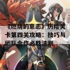 《燃烧的意志》历险关卡第四关攻略：技巧与团队合作必胜法则