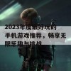 2023年度最好玩的手机游戏推荐，畅享无限乐趣与挑战