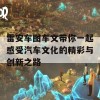 雷安车图车文带你一起感受汽车文化的精彩与创新之路