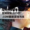 轻松畅游网络世界，尽在WWW.985YY.COM最新资讯与优质内容平台