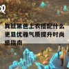 真丝黑色上衣搭配什么更显优雅气质提升时尚感指南