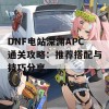 DNF电站深渊APC通关攻略：推荐搭配与技巧分享