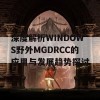 深度解析WINDOWS野外MGDRCC的应用与发展趋势探讨