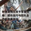 射击游戏过关卡军营攻略：提升技巧与团队合作的实用技巧