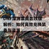 DNF深渊票商店改版解析：如何高效兑换装备与资源