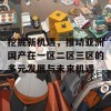 挖掘新机遇，推动亚洲国产在一区二区三区的多元发展与未来机遇