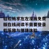 轻松畅享左左漫画免费版在线阅读不需要登录的乐趣与便捷体验