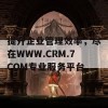 提升企业管理效率，尽在WWW.CRM.7COM专业服务平台