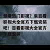 想看热门影视？来百看影视大全官方下载安装吧！百看影视大全官方下载安装