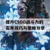 提升CSGO战斗力的实用技巧与策略分享