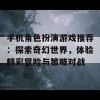 手机角色扮演游戏推荐：探索奇幻世界，体验精彩冒险与策略对战