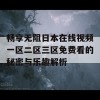 畅享无阻日本在线视频一区二区三区免费看的秘密与乐趣解析