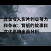 欧美成人影片的吸引力和争议：背后的故事和文化影响全面分析