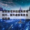 探索御宅伴侣道具使用技巧，提升虚拟角色互动乐趣