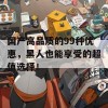 国产高品质的99种优惠，黑人也能享受的超值选择！