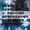 超好看的天狼2022电影推荐，绝对不能错过！天狼2022最新最好看的电影超好看的天狼2022电影推荐，绝对不能错过！