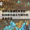 特种兵最强枪神系统：科技助力战斗力提升的未来探索