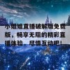 小姐姐直播破解版免费版，畅享无阻的精彩直播体验，尽情互动吧！