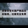 想要享受无国产精品白浆服务，这里完全免费！