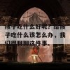 孩子吃什么好呢？给孩子吃什么该怎么办，我们得聊聊这件事。