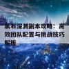 黑石深渊副本攻略：高效团队配置与挑战技巧解析