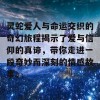 灵蛇爱人与命运交织的奇幻旅程揭示了爱与信仰的真谛，带你走进一段奇妙而深刻的情感故事。