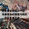 畅享黄金网站APP在线看带来的便捷与精彩，尽在掌握之中