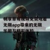 畅享草莓视频免费观看无限app带来的无限乐趣与精彩体验