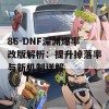 86-DNF深渊爆率改版解析：提升掉落率与新机制详解