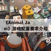 《Animal Jam》游戏配置要求介绍