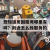 想知道周围服务哪里有吗？附近怎么找服务的