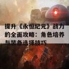 提升《永恒纪元》战力的全面攻略：角色培养与装备选择技巧