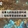 松果儿的独自在家时间：轻松享受自慰的乐趣