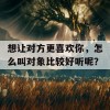 想让对方更喜欢你，怎么叫对象比较好听呢？