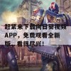 赶紧来下载向日葵视频APP，免费观看全新版，看得尽兴！