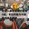 年轻人疯狂追捧的直播b站，背后的魅力与创新故事大揭秘