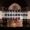 火线传奇专属歌曲解析：激发战斗激情与团队精神的音乐盛宴