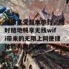 尽情享受日本旅行，随时随地畅享无线wifi带来的无限上网便捷体验与旅行乐趣