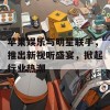 苹果娱乐与明星联手，推出新视听盛宴，掀起行业热潮