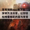 草莓视频app黄下载安装方法分享，让你轻松观看精彩内容与享受无限乐趣