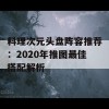 料理次元头盘阵容推荐：2020年推图最佳搭配解析