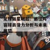 足球新星崛起：最佳阵容球员潜力分析与未来展望