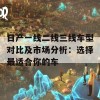 日产一线二线三线车型对比及市场分析：选择最适合你的车