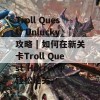 Troll Quest: Unlucky攻略 | 如何在新关卡Troll Quest Horror中轻松通关