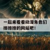 一起来看看动漫角色们擦擦擦的网站吧！