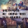 全程200+fps狂飙！《黑神话：悟空》DLSS 4技术展示